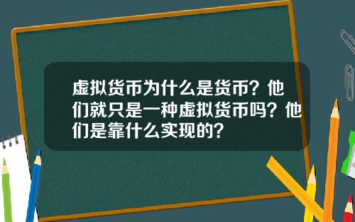 虚拟货币为什么是货币？他们就只是一种虚拟货币吗？他们是靠什么实现的？