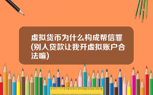 虚拟货币为什么构成帮信罪(别人贷款让我开虚拟账户合法嘛)