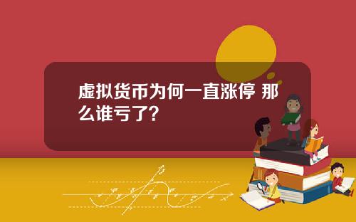 虚拟货币为何一直涨停 那么谁亏了？