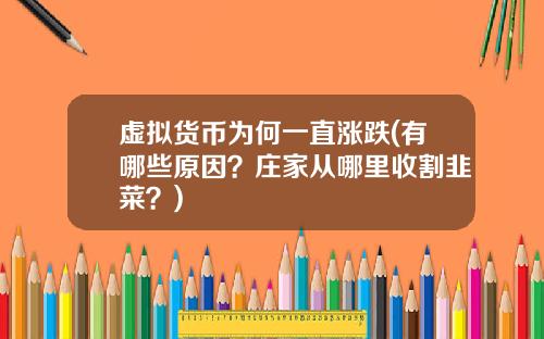 虚拟货币为何一直涨跌(有哪些原因？庄家从哪里收割韭菜？)