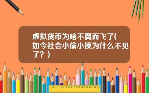 虚拟货币为啥不翼而飞了(如今社会小偷小摸为什么不见了？)
