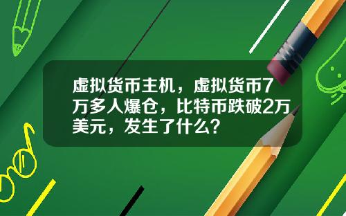 虚拟货币主机，虚拟货币7万多人爆仓，比特币跌破2万美元，发生了什么？
