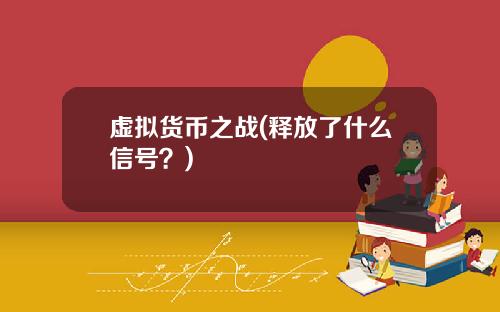 虚拟货币之战(释放了什么信号？)
