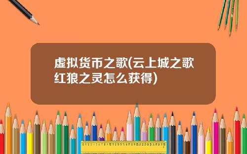 虚拟货币之歌(云上城之歌红狼之灵怎么获得)