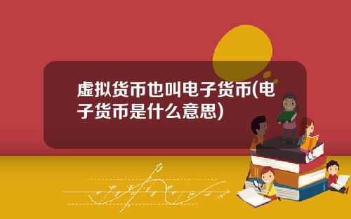 虚拟货币也叫电子货币(电子货币是什么意思)