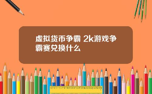 虚拟货币争霸 2k游戏争霸赛兑换什么