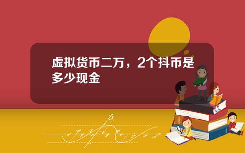 虚拟货币二万，2个抖币是多少现金
