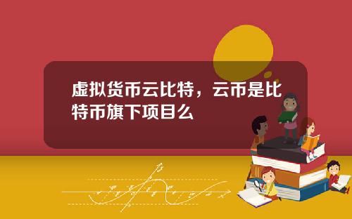 虚拟货币云比特，云币是比特币旗下项目么
