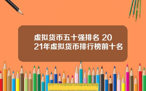 虚拟货币五十强排名 2021年虚拟货币排行榜前十名