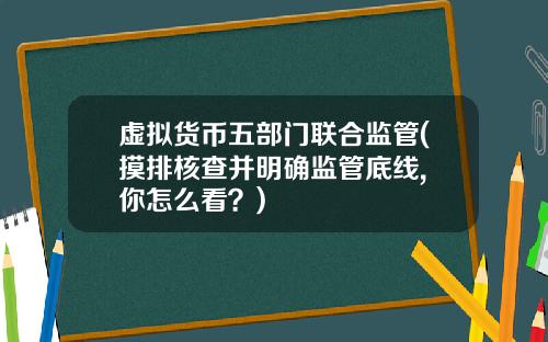 虚拟货币五部门联合监管(摸排核查并明确监管底线, 你怎么看？)