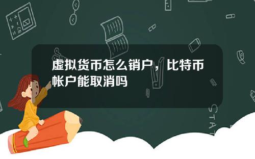 虚拟货币怎么销户，比特币帐户能取消吗