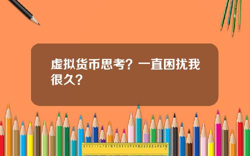 虚拟货币思考？一直困扰我很久？