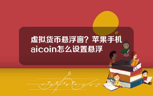 虚拟货币悬浮窗？苹果手机aicoin怎么设置悬浮