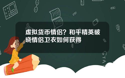 虚拟货币情侣？和平精英破晓情侣卫衣如何获得