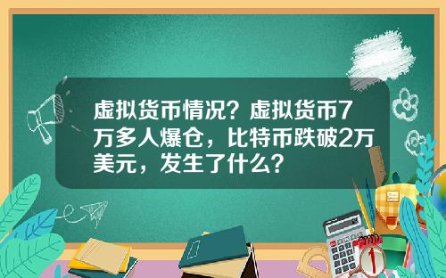 虚拟货币情况？虚拟货币7万多人爆仓，比特币跌破2万美元，发生了什么？