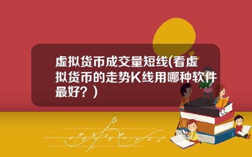 虚拟货币成交量短线(看虚拟货币的走势K线用哪种软件最好？)