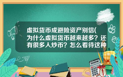 虚拟货币成避险资产别信(为什么虚拟货币越来越多？还有很多人炒币？怎么看待这种现象？)