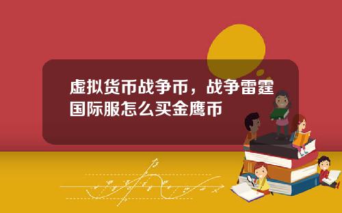 虚拟货币战争币，战争雷霆国际服怎么买金鹰币
