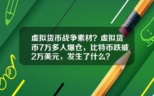 虚拟货币战争素材？虚拟货币7万多人爆仓，比特币跌破2万美元，发生了什么？