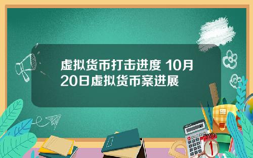 虚拟货币打击进度 10月20日虚拟货币案进展