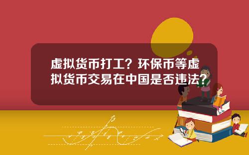 虚拟货币打工？环保币等虚拟货币交易在中国是否违法？