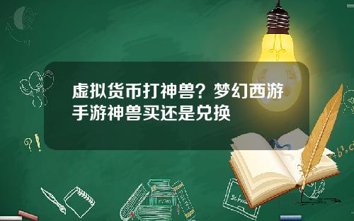 虚拟货币打神兽？梦幻西游手游神兽买还是兑换