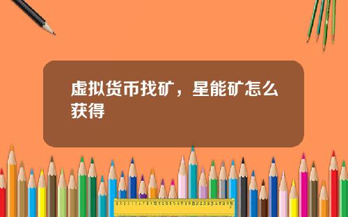虚拟货币找矿，星能矿怎么获得