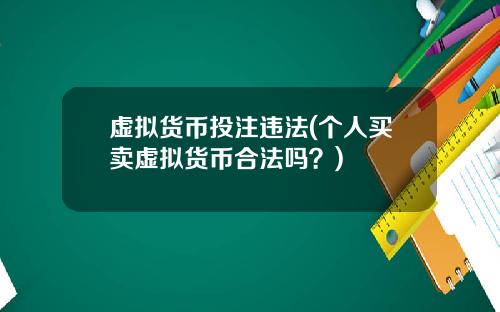 虚拟货币投注违法(个人买卖虚拟货币合法吗？)
