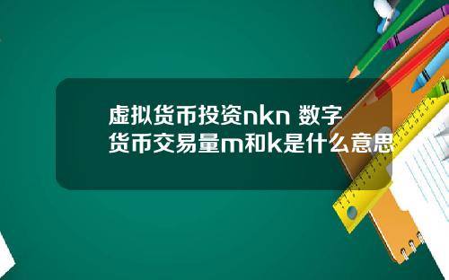 虚拟货币投资nkn 数字货币交易量m和k是什么意思