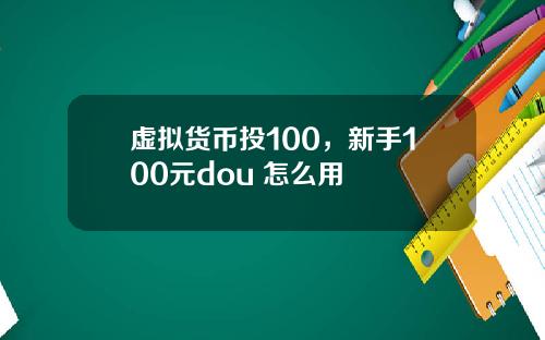 虚拟货币投100，新手100元dou+怎么用