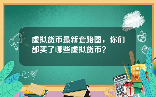 虚拟货币最新套路图，你们都买了哪些虚拟货币？