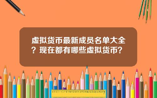 虚拟货币最新成员名单大全？现在都有哪些虚拟货币？