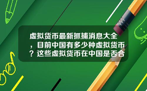 虚拟货币最新抓捕消息大全，目前中国有多少种虚拟货币？这些虚拟货币在中国是否合法？