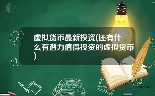 虚拟货币最新投资(还有什么有潜力值得投资的虚拟货币)