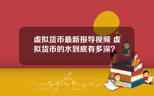 虚拟货币最新报导视频 虚拟货币的水到底有多深？