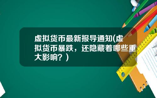 虚拟货币最新报导通知(虚拟货币暴跌，还隐藏着哪些重大影响？)