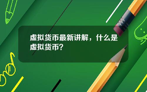 虚拟货币最新讲解，什么是虚拟货币？