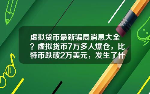 虚拟货币最新骗局消息大全？虚拟货币7万多人爆仓，比特币跌破2万美元，发生了什么？