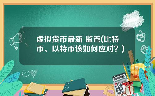 虚拟货币最新 监管(比特币、以特币该如何应对？)