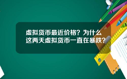 虚拟货币最近价格？为什么这两天虚拟货币一直在暴跌？