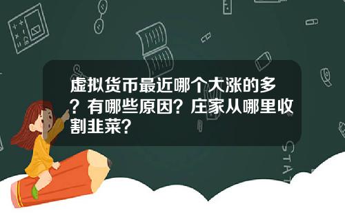 虚拟货币最近哪个大涨的多？有哪些原因？庄家从哪里收割韭菜？