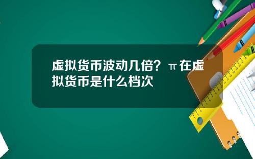 虚拟货币波动几倍？π在虚拟货币是什么档次