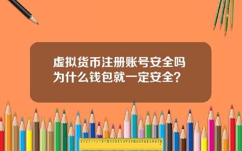 虚拟货币注册账号安全吗 为什么钱包就一定安全？
