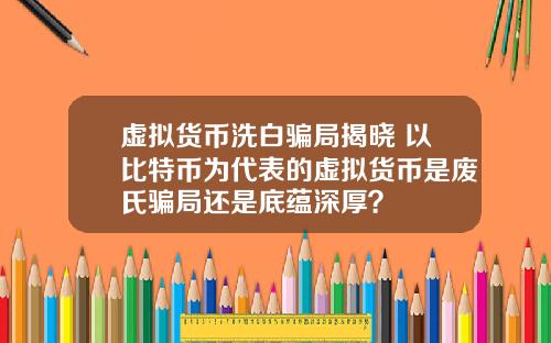虚拟货币洗白骗局揭晓 以比特币为代表的虚拟货币是废氏骗局还是底蕴深厚？