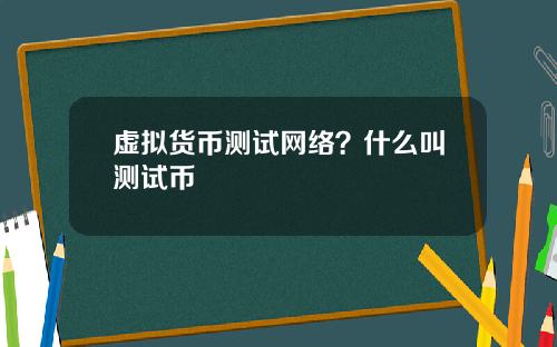 虚拟货币测试网络？什么叫测试币
