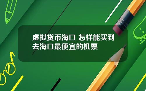 虚拟货币海口 怎样能买到去海口最便宜的机票