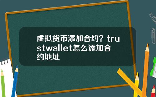 虚拟货币添加合约？trustwallet怎么添加合约地址