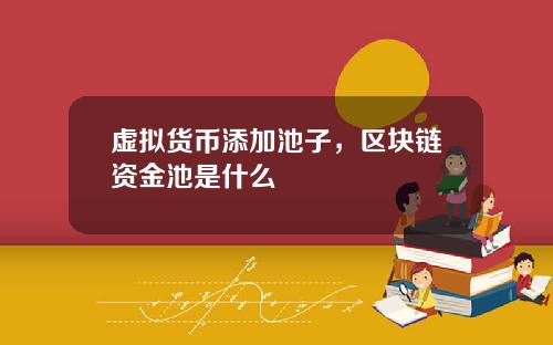 虚拟货币添加池子，区块链资金池是什么