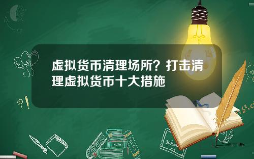 虚拟货币清理场所？打击清理虚拟货币十大措施