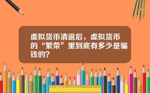 虚拟货币清退后，虚拟货币的“繁荣”里到底有多少是骗钱的？